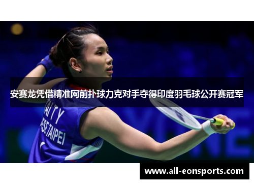 安赛龙凭借精准网前扑球力克对手夺得印度羽毛球公开赛冠军